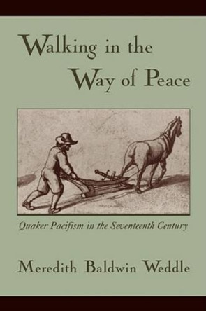 Walking in the Way of Peace: Quaker Pacifism in the Seventeenth Century by Meredith Baldwin Weddle 9780195383638