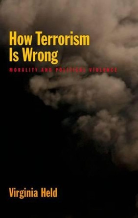 How Terrorism Is Wrong: Morality and Political Violence by Virginia Held 9780199778539