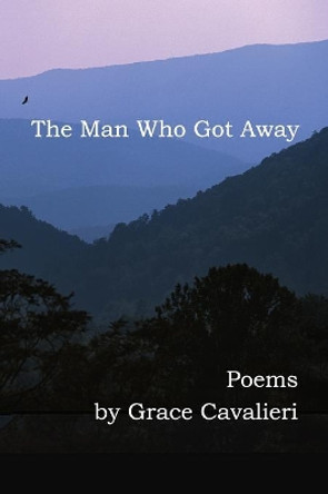 The Man Who Got Away: Poems by Professor Grace Cavalieri 9780990447139