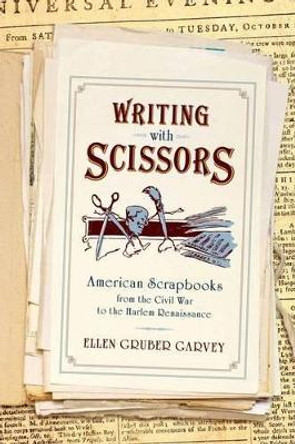 Writing with Scissors: American Scrapbooks from the Civil War to the Harlem Renaissance by Ellen Gruber Garvey 9780199927692