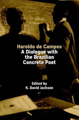 Haroldo De Campos: A Dialogue with the Brazilian Concrete Poet by K. David Jackson 9780954407056