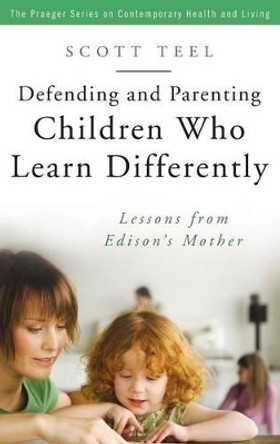 Defending and Parenting Children Who Learn Differently: Lessons from Edison's Mother by Scott Teel 9780275992484