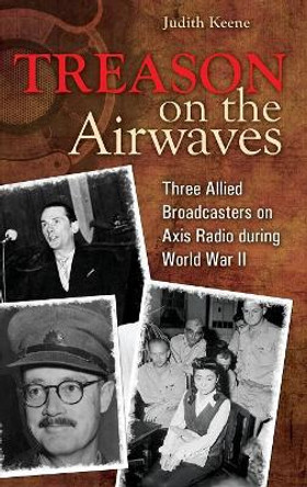 Treason on the Airwaves: Three Allied Broadcasters on Axis Radio during World War II by Judith Keene 9780313353284