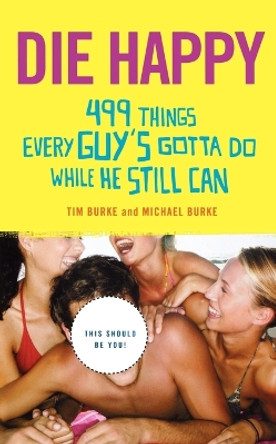 Die Happy: 499 Things Every Guy's Gotta Do While He Still Can by Tim Burke 9780312356200