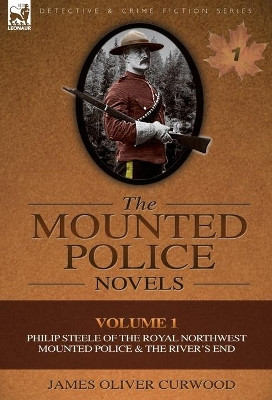The Mounted Police Novels: Volume 1-Philip Steele of the Royal Northwest Mounted Police & the River's End by James Oliver Curwood 9780857060921