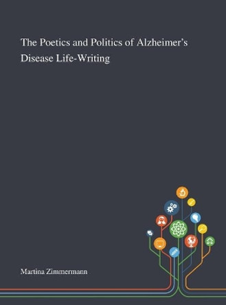 The Poetics and Politics of Alzheimer's Disease Life-Writing by Martina Zimmermann 9781013289057