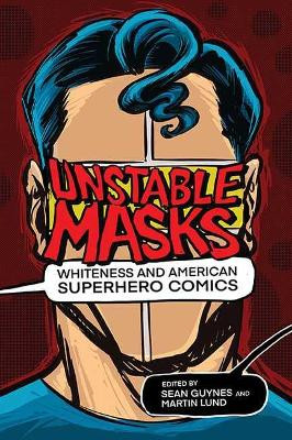 Unstable Masks: Whiteness and American Superhero Comics Sean Guynes 9780814255636