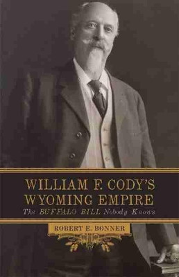 William F. Cody's Wyoming Empire: The Buffalo Bill Nobody Knows by Robert E Bonner 9780806154183