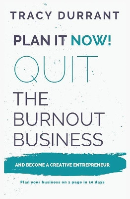Plan it Now! Quit the Burnout Business and Become a Creative Entrepreneur: Plan your Creative Business on 1 Page in 10 days by Tracy Durrant 9780995548428