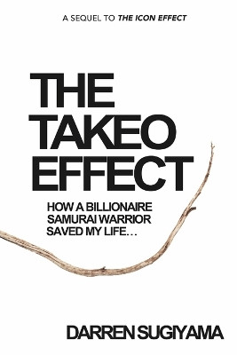 The Takeo Effect: How A Billionaire Samurai Warrior Saved My Life by Darren Sugiyama 9780989261951