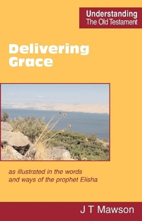 Delivering Grace: as Illustrated in the Words and Ways of the Prophet Elisha by John Thomas Mawson 9780901860644