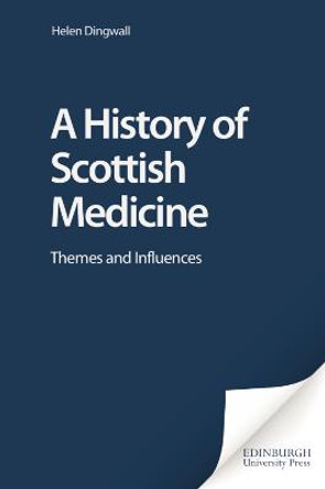 A History of Scottish Medicine: Themes and Influences by Helen Dingwell