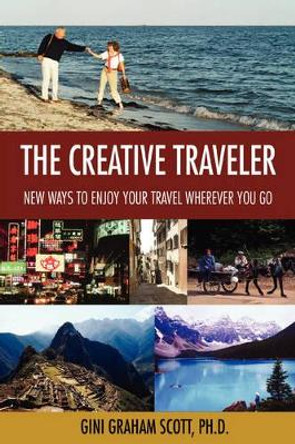 The Creative Traveler: New Ways to Enjoy Your Travel Wherever You Go by PH D Gini Graham Scott 9780595413119