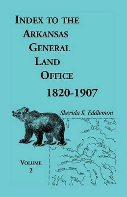 Index to the Arkansas General Land Office, 1820-1907, Volume Two: Covering the Counties of Union, Bradley, and Ashley by Sherida K Eddlemon 9780788409301