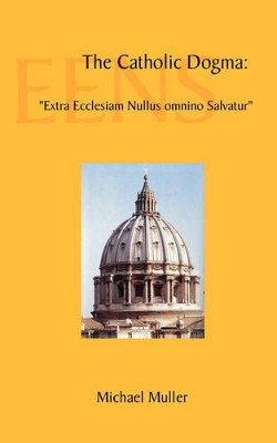 The Catholic Dogma: "Extra Ecclesiam Nullus Omnino Salvatur" by Michael Muller 9780978298517