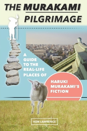 The Murakami Pilgrimage: A Guide to the Real-Life Places of Haruki Murakami's Fiction by Ken Lawrence 9780998427836