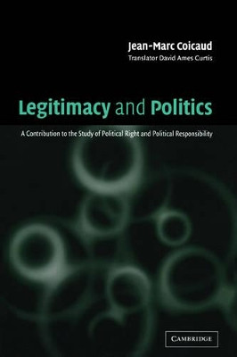 Legitimacy and Politics: A Contribution to the Study of Political Right and Political Responsibility by Jean-Marc Coicaud 9780521787826