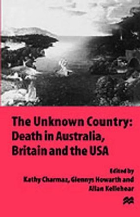 The Unknown Country: Death in Australia, Britain and the USA by Kathy Charmaz 9780312165451