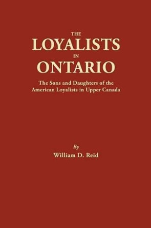 The Loyalists in Ontario: The Sons and Daughters of the American Loyalists of Upper Canada by William D Reid 9780806314402