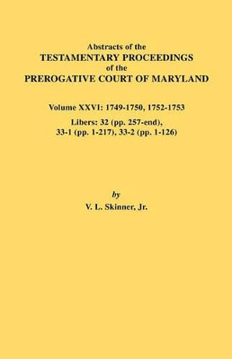 Abstracts of the Testamentary Proceedings of the Prerogative Court of Maryland. Volume XXVI: 1749-1750, 1752-1753. Libers: 32 (pp. 257-end), 33-1 (pp. 1-217), 33-2 (pp. 1-126) by Jr. Vernon L. Skinner 9780806354934