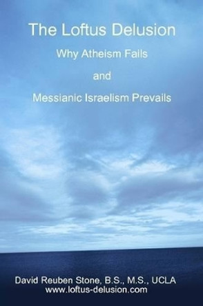 The Loftus Delusion: Why Atheism Fails and Messianic Israelism Prevails by David Reuben Stone 9780557320639