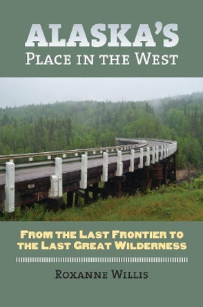 Alaska's Place in the West: From the Last Frontier to the Last Great Wilderness by Roxanne Willis 9780700617487 Alaska's Place in the West: From the Last Frontier to the Last Great Wilderness by Roxanne Willis 9780700617487