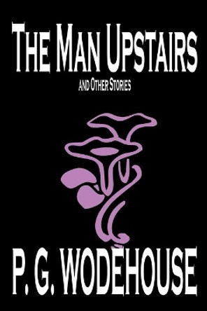 The Man Upstairs and Other Stories by P. G. Wodehouse, Fiction, Classics, Short Stories by P G Wodehouse 9780809592944