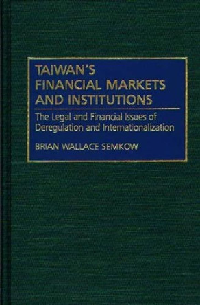 Taiwan's Financial Markets and Institutions: The Legal and Financial Issues of Deregulation and Internationalization by Brian Wallace Semkow 9780899307428