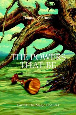 The Powers That Be: Part II: The Magic Endures by Thomas W Brucato 9780595345762