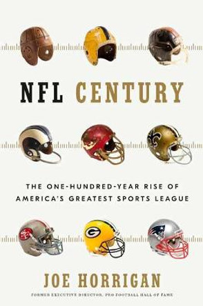 NFL Century: The One-Hundred-Year Rise of America's Greatest Sports League by Joe Horrigan