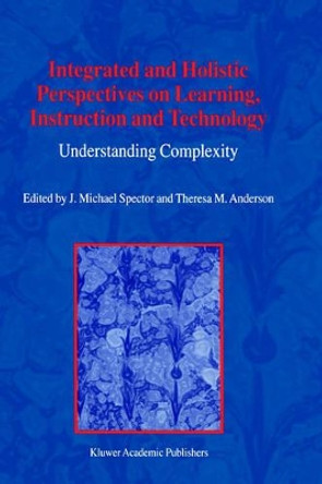 Integrated and Holistic Perspectives on Learning, Instruction and Technology: Understanding Complexity by J. Michael Spector 9780792367055
