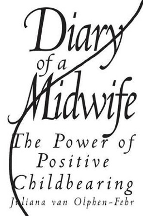 Diary of a Midwife: The Power of Positive Childbearing by Juliana Van Olphen-Fehr 9780897895880