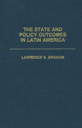 The State and Policy Outcomes in Latin America by Lawrence Graham 9780275934941