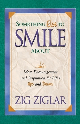 Something Else To Smile About: More Encouragement and Inspiration for Life's Ups and Downs by Zig Ziglar 9780849929922
