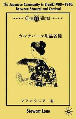 The Japanese Community in Brazil, 1908 - 1940: Between Samurai and Carnival by Stewart Lone 9780333636862