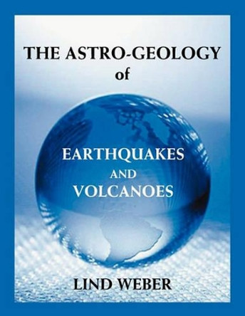 The Astro-Geology of Earthquakes and Volcanoes by Lind Weber 9780866904469