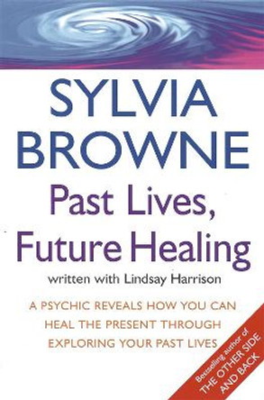 Past Lives, Future Healing: A psychic reveals how you can heal the present through exploring your past lives by Sylvia Browne
