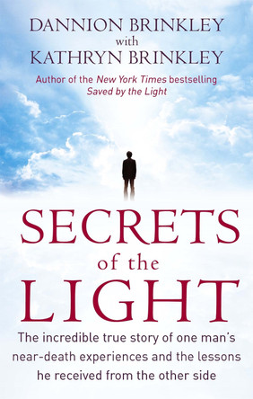 Secrets Of The Light: The incredible true story of one man's near-death experiences and the lessons he received from the other side by Dannion Brinkley