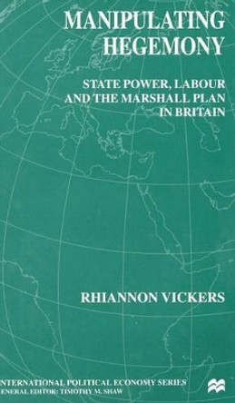 Manipulating Hegemony: State Power, Labour and the Marshall Plan in Britain by R. Vickers 9780333772843