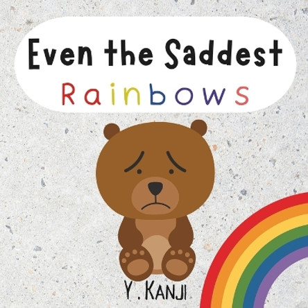Even the Saddest Rainbows: A Book About Grief and Loss by Y Kanji 9780992867768