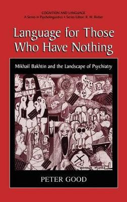 Language for Those Who Have Nothing: Mikhail Bakhtin and the Landscape of Psychiatry by Peter Good 9780306465024