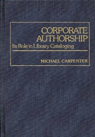Corporate Authorship: Its Role in Library Cataloging by Michael A. Carpenter 9780313220654