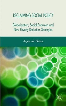 Reclaiming Social Policy: Globalization, Social Exclusion and New Poverty Reduction Strategies by Arjan de Haan 9780230007819