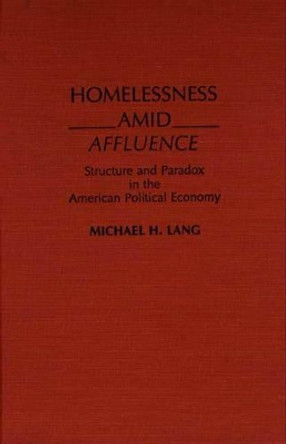 Homelessness Amid Affluence: Structure and Paradox in the American Political Economy by Michael H. Lang 9780275931674