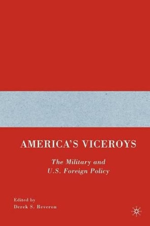 America's Viceroys: The Military and U.S. Foreign Policy by Derek S. Reveron 9780230602199