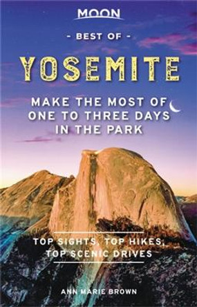 Moon Best of Yosemite (First Edition): Make the Most of One to Three Days in the Park by Ann Brown