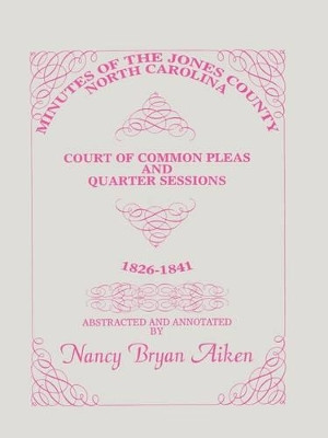 Minutes of the Jones County, North Carolina, Court of Common Pleas and Quarter Sessions, 1826-1841 by Nancy Bryan Aiken 9780788420443