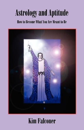 Astrology and Aptitude: How to Become What You Were Meant to Be by Kim Falconer 9780866905367