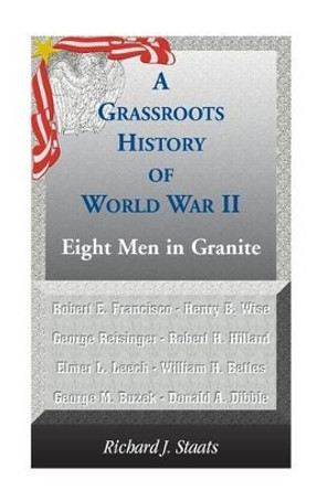 A Grassroots History of World War II: Eight Men in Granite by Richard J Staats 9780788447563
