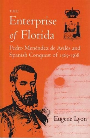 Enterprise of Florida: Pedro Menendez de Aviles and the Spanish Conquest of 1565-68 by Eugene Lyon 9780813007779
